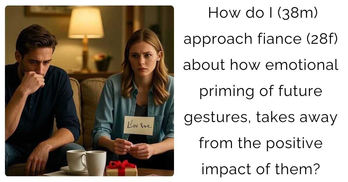 How do I (38m) approach fiance (28f) about how emotional priming of future gestures, takes away from the positive impact of them?