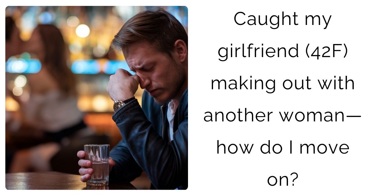 Caught my girlfriend (42F) making out with another woman—how do I move on?