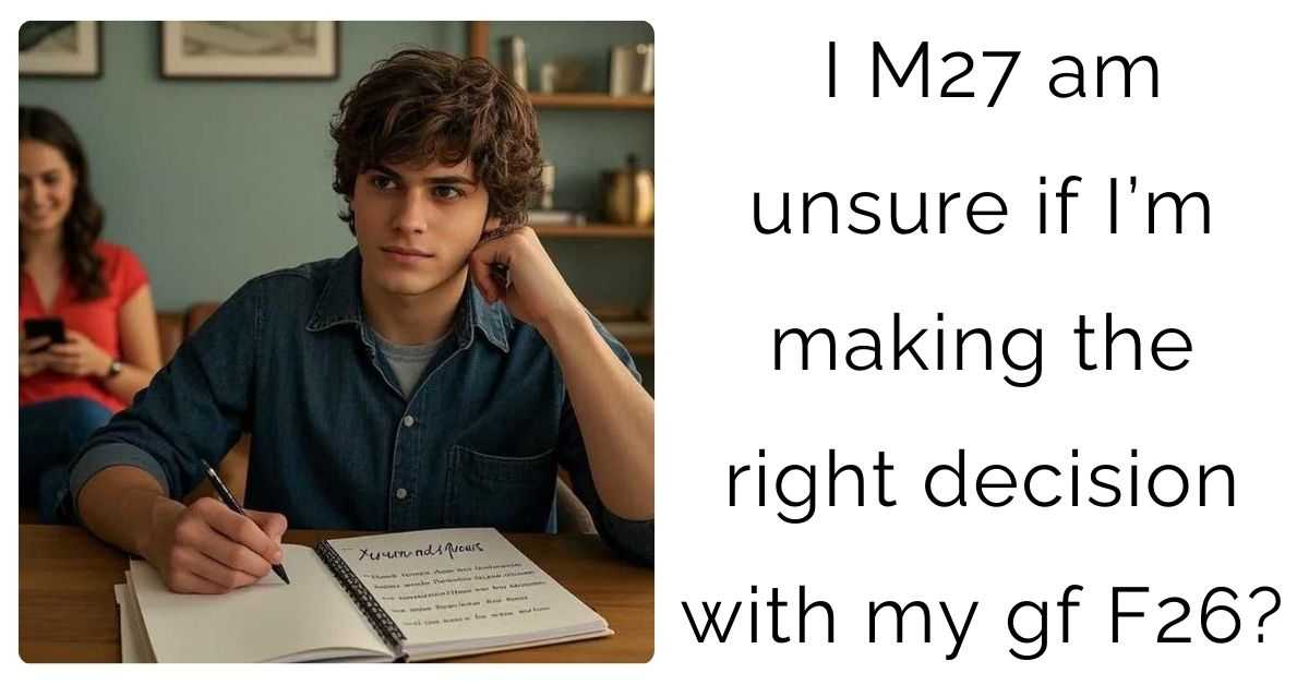 I M27 am unsure if I’m making the right decision with my gf F26?