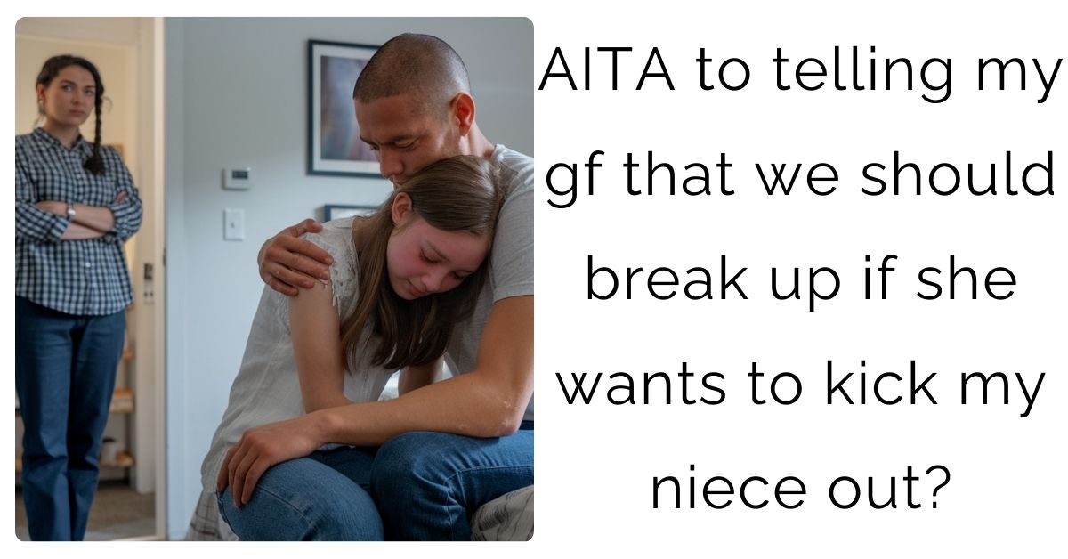 AITA to telling my gf that we should break up if she wants to kick my niece out?