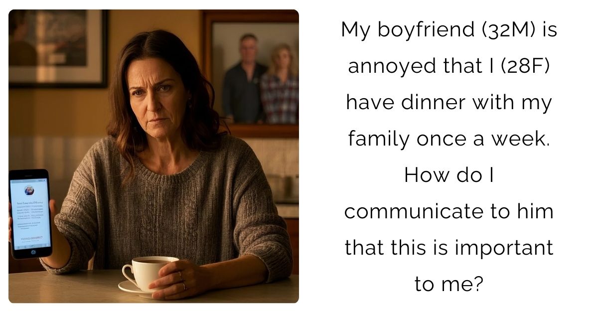 My boyfriend (32M) is annoyed that I (28F) have dinner with my family once a week. How do I communicate to him that this is important to me?