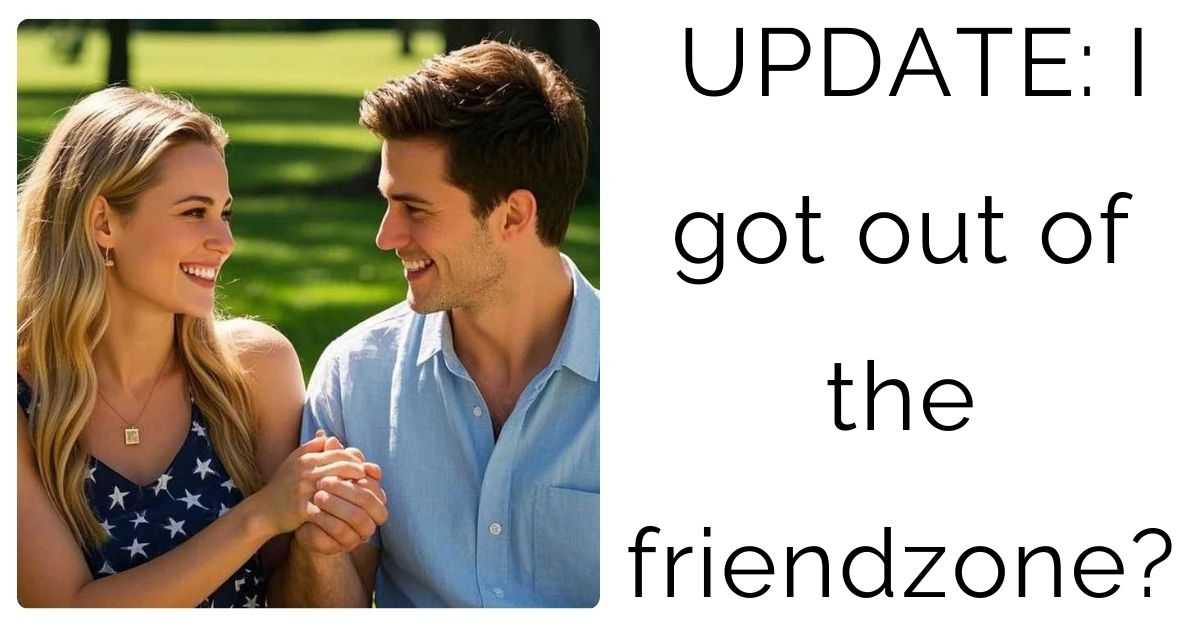 UPDATE: I got out of the friendzone?