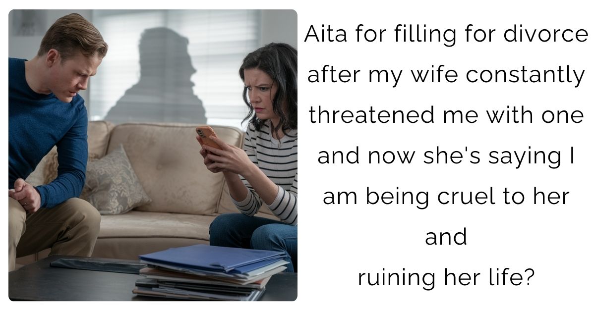 AITA for filling for divorce after my wife constantly threatened me with one and now she’s saying I am being cruel to her and ruining her life?