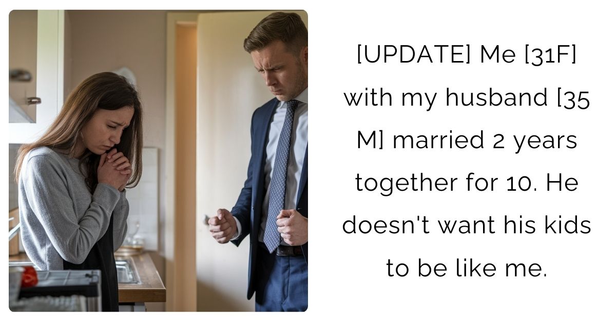 [UPDATE] Me [31F] with my husband [35 M] married 2 years together for 10. He doesn’t want his kids to be like me.