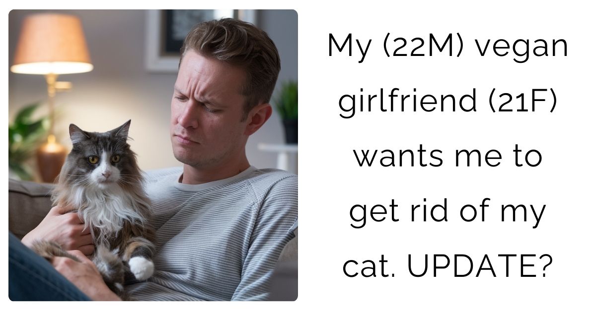 My (22M) vegan girlfriend (21F) wants me to get rid of my cat. UPDATE