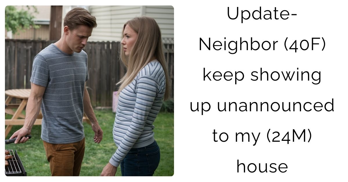  Update- Neighbor (40F) keep showing up unannounced to my (24M) house?