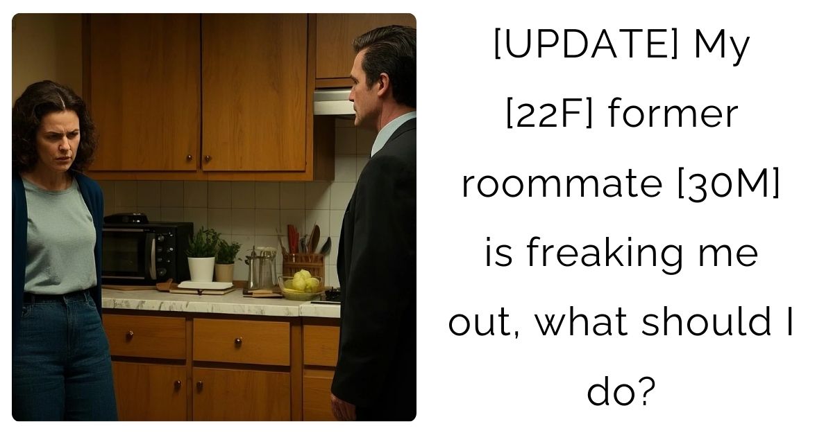 [UPDATE] My [22F] former roommate [30M] is freaking me out, what should I do?