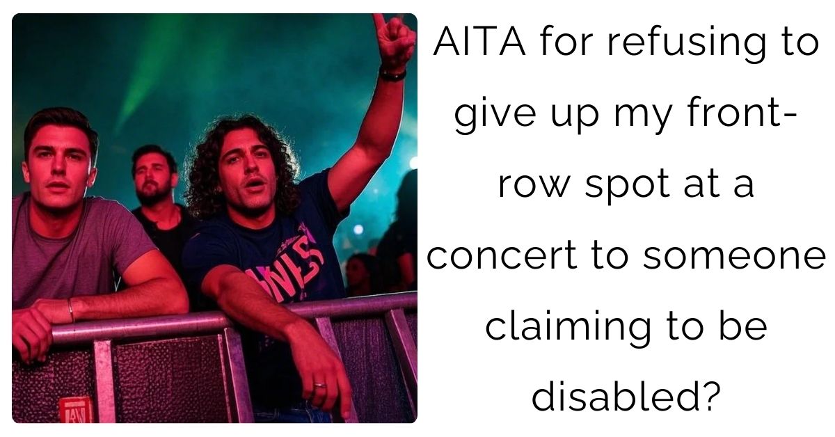 AITA for refusing to give up my front-row spot at a concert to someone claiming to be disabled?