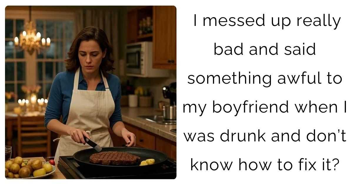 I messed up really bad and said something awful to my boyfriend when I was drunk and don’t know how to fix it?