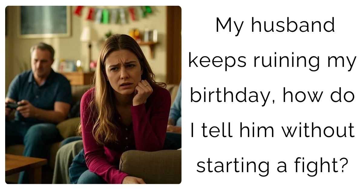 My husband keeps ruining my birthday, how do I tell him without starting a fight?