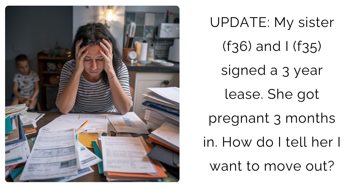 UPDATE: My sister (f36) and I (f35) signed a 3 year lease. She got pregnant 3 months in. How do I tell her I want to move out?