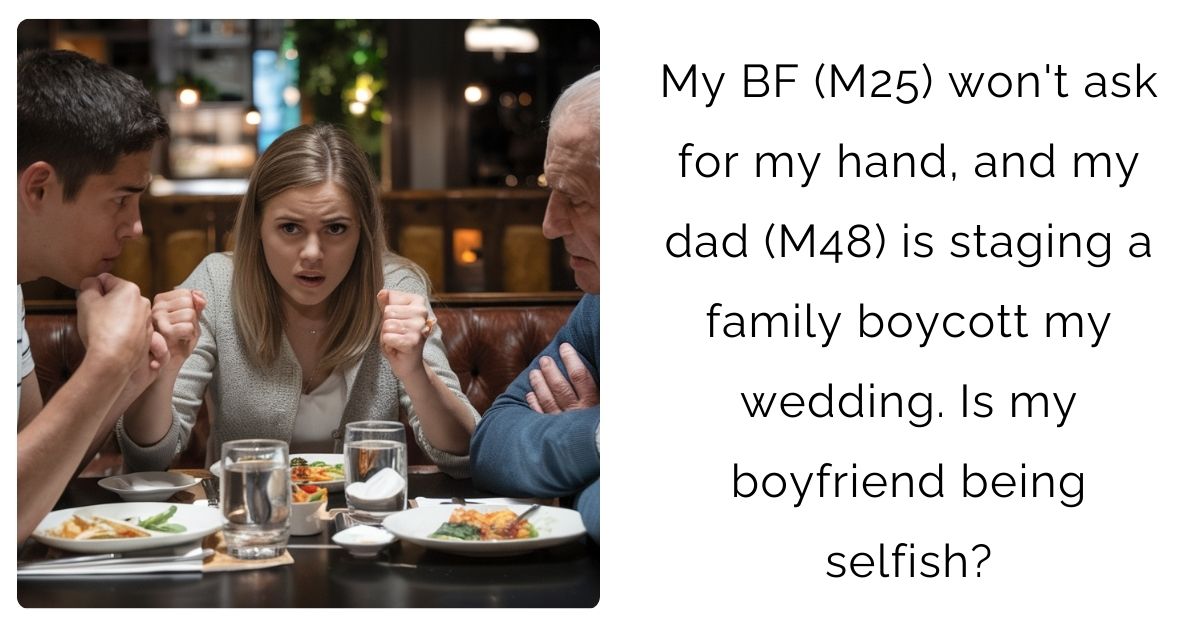 My BF (M25) won’t ask for my hand, and my dad (M48) is staging a family boycott my wedding. Is my boyfriend being selfish?