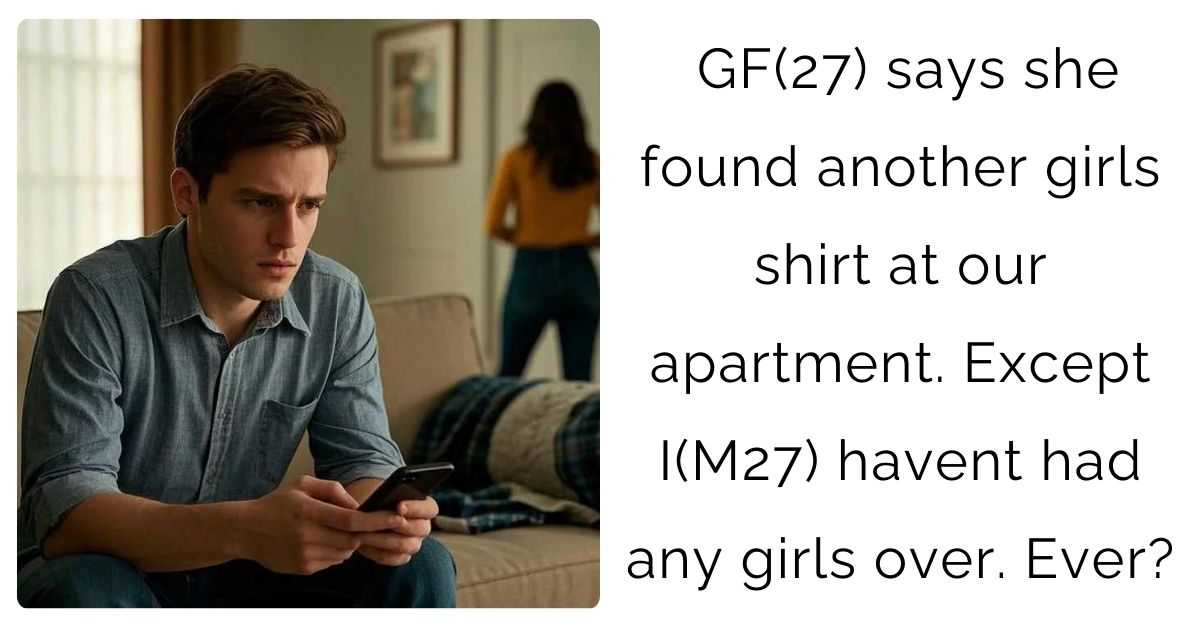 GF(27) says she found another girls shirt at our apartment. Except I(M27) havent had any girls over. Ever?