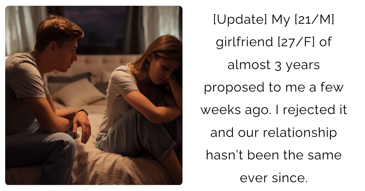 [Update] My [21/M] girlfriend [27/F] of almost 3 years proposed to me a few weeks ago. I rejected it and our relationship hasn’t been the same ever since.