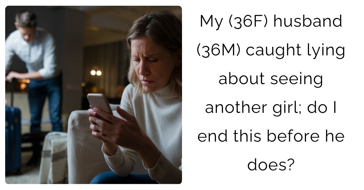 My (36F) husband (36M) caught lying about seeing another girl; do I end this before he does?