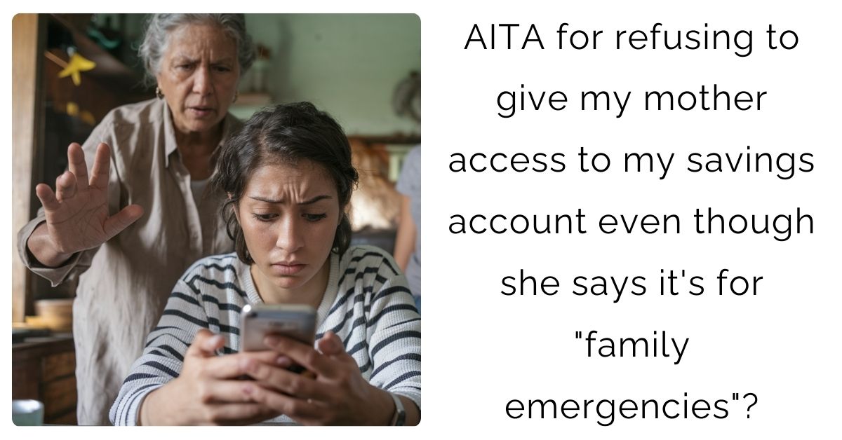 AITA for refusing to give my mother access to my savings account even though she says it’s for “family emergencies”?
