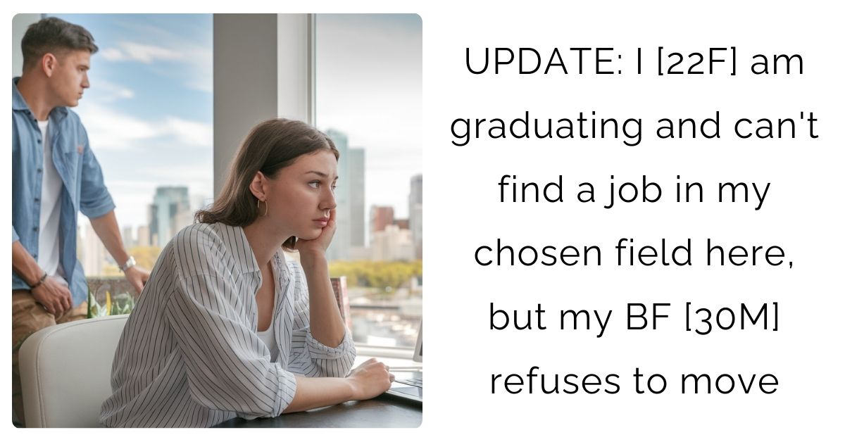 UPDATE: I [22F] am graduating and can’t find a job in my chosen field here, but my BF [30M] refuses to move