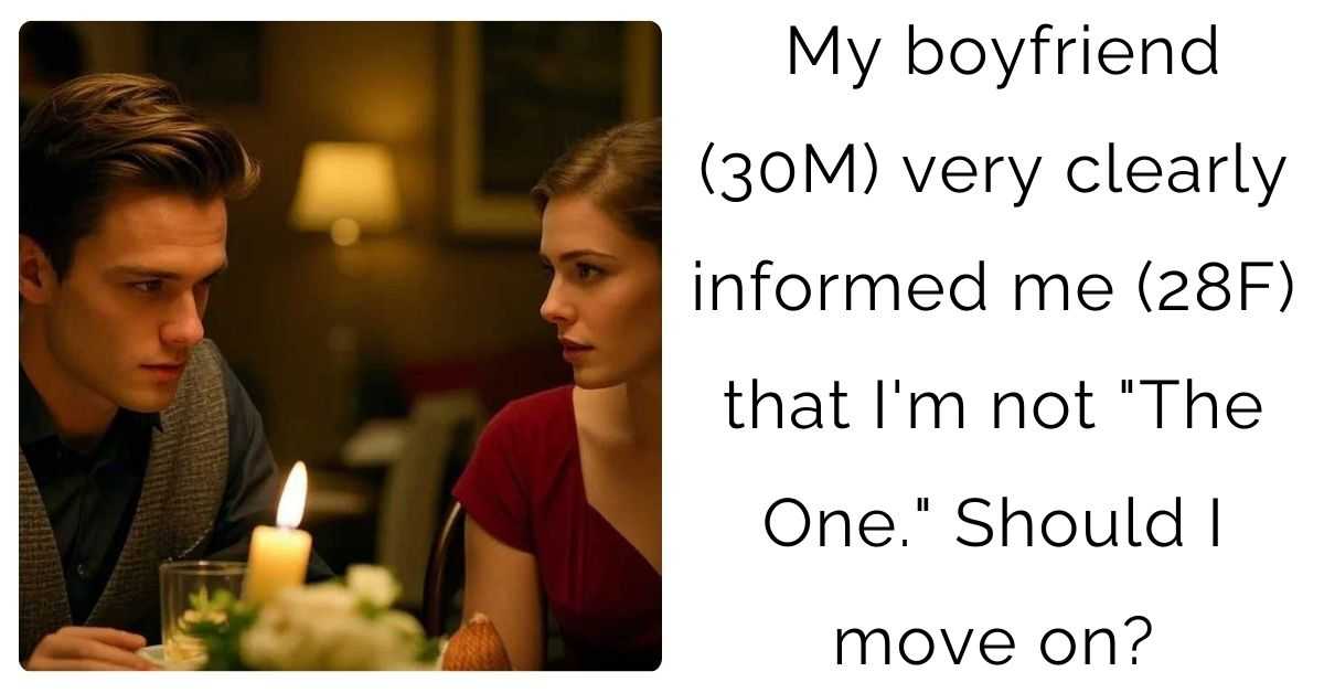 My boyfriend (30M) very clearly informed me (28F) that I’m not “The One.” Should I move on?