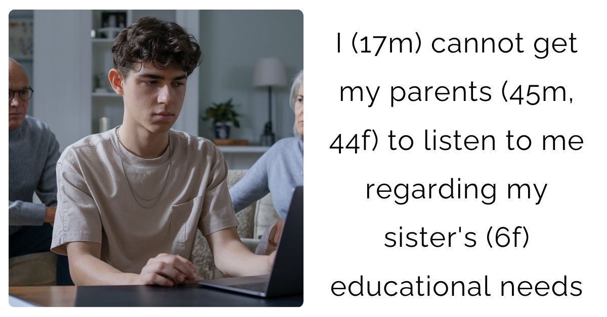 I (17m) cannot get my parents (45m, 44f) to listen to me regarding my sister’s (6f) educational needs