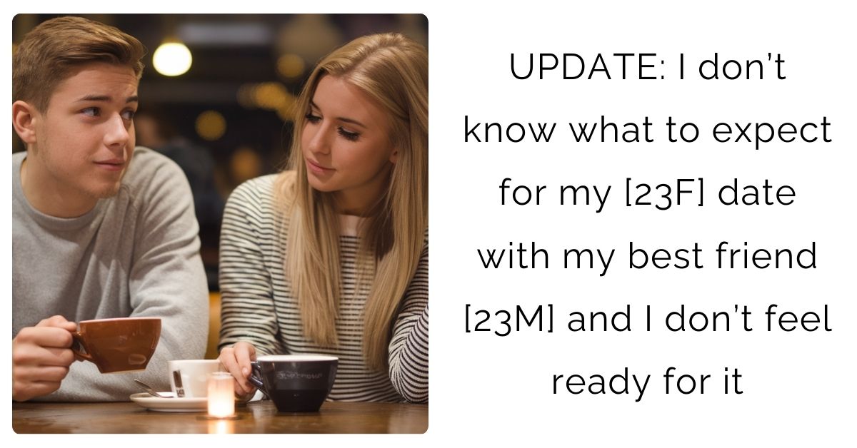 UPDATE: I don’t know what to expect for my [23F] date with my best friend [23M] and I don’t feel ready for it