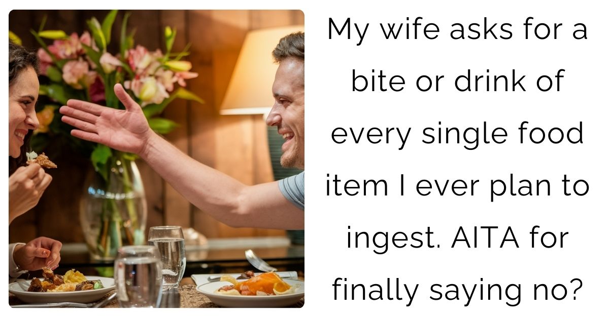 My wife asks for a bite or drink of every single food item I ever plan to ingest. AITA for finally saying no?