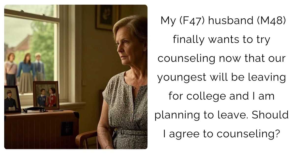 My (F47) husband (M48) finally wants to try counseling now that our youngest will be leaving for college and I am planning to leave. Should I agree to counseling?