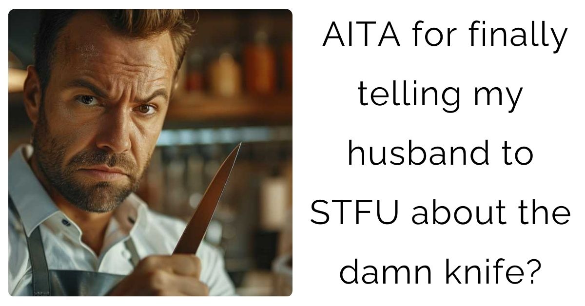 AITA for finally telling my husband to STFU about the damn knife?