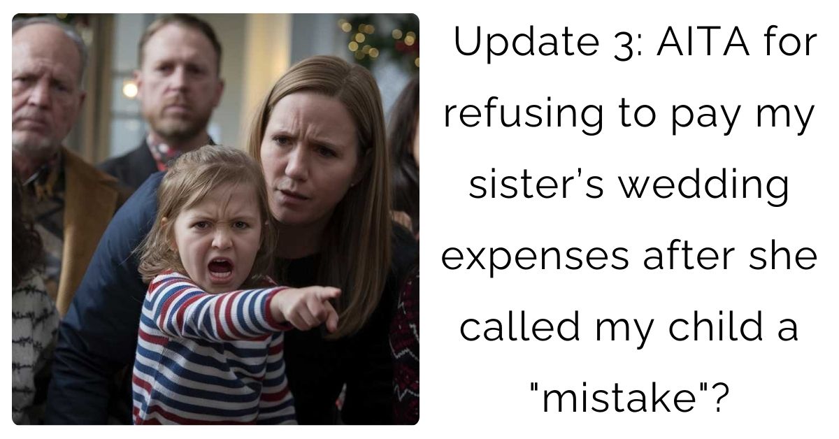 Update 3: AITA for refusing to pay my sister’s wedding expenses after she called my child a “mistake”?
