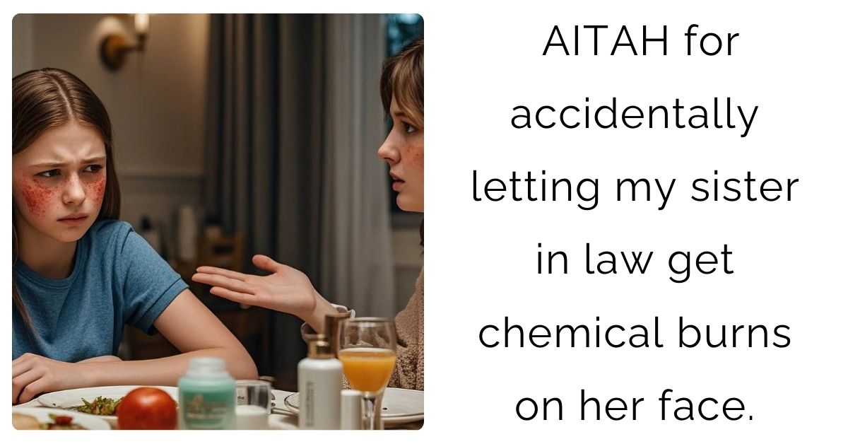 AITAH for accidentally letting my sister in law get chemical burns on her face.