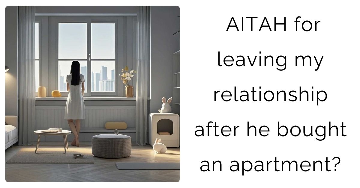 AITAH for leaving my relationship after he bought an apartment?