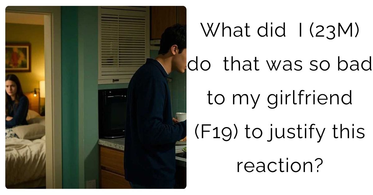 What did  I (23M) do  that was so bad  to my girlfriend (F19) to justify this reaction?