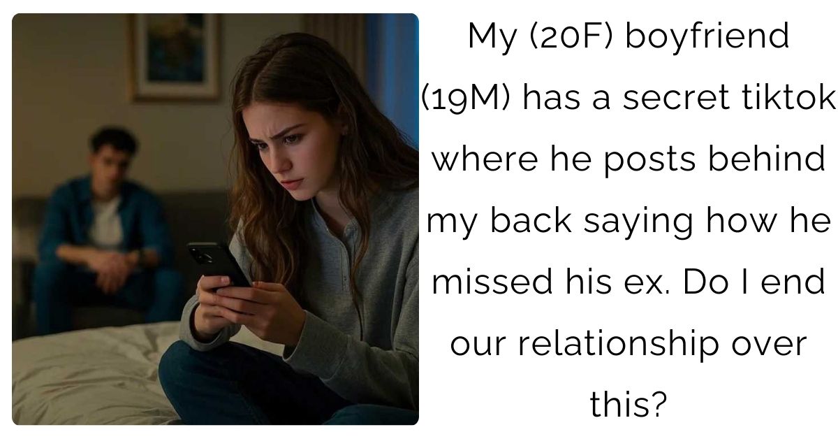 My (20F) boyfriend (19M) has a secret tiktok where he posts behind my back saying how he missed his ex. Do I end our relationship over this?