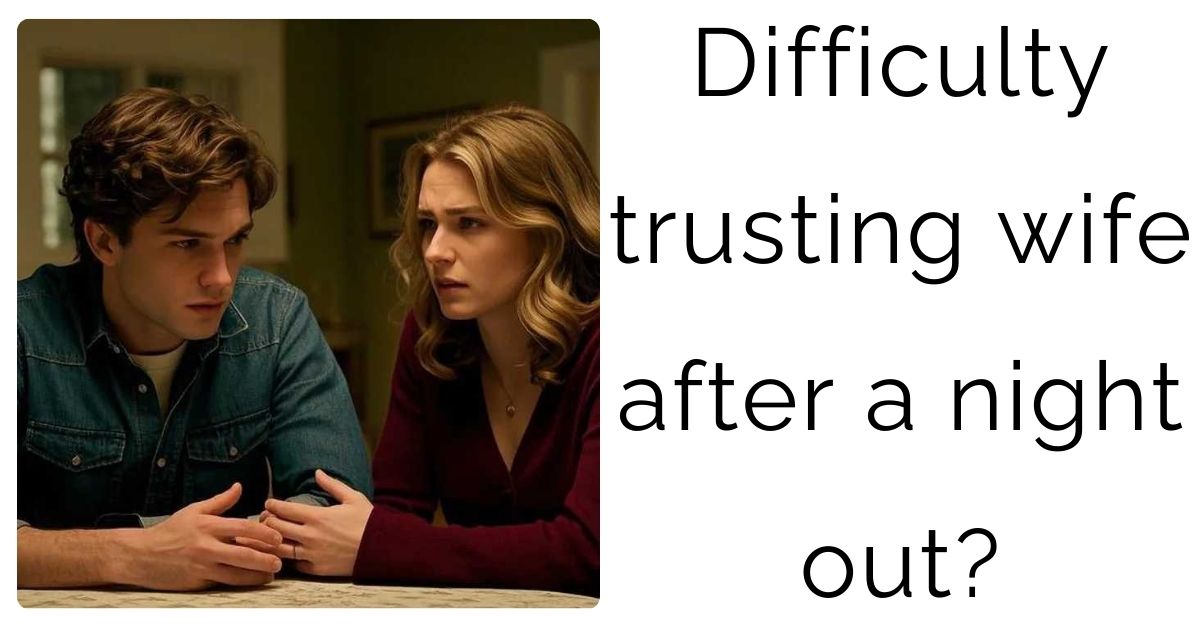 Difficulty trusting wife after a night out?