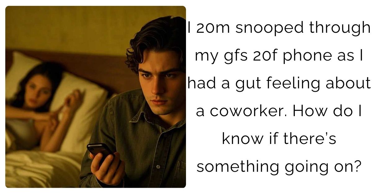 I 20m snooped through my gfs 20f phone as I had a gut feeling about a coworker. How do I know if there’s something going on?
