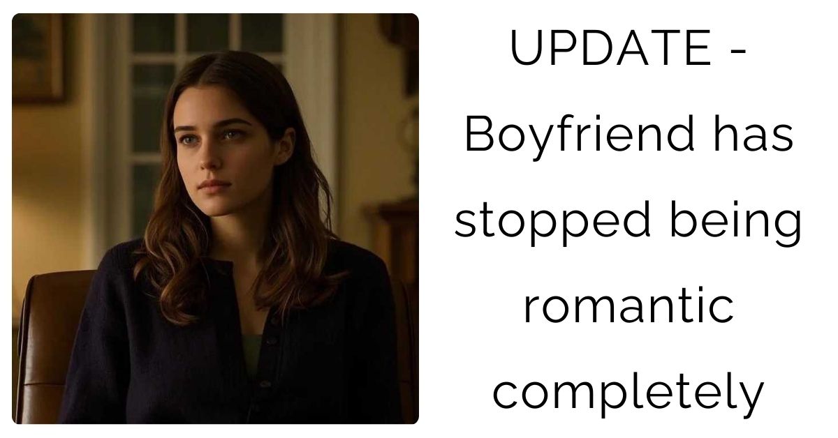 UPDATE – Boyfriend has stopped being romantic completely