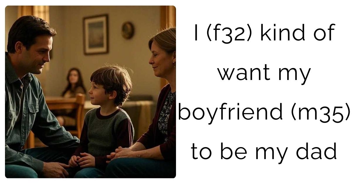 I (f32) kind of want my boyfriend (m35) to be my dad