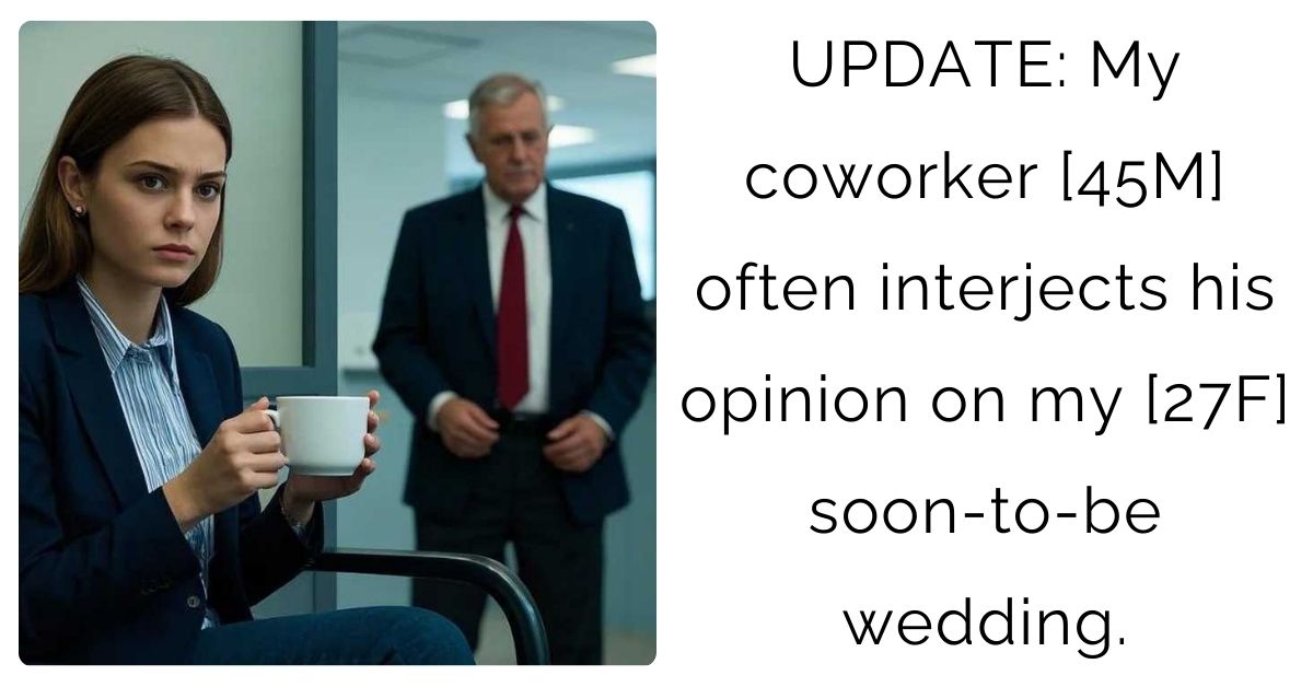 UPDATE: My coworker [45M] often interjects his opinion on my [27F] soon-to-be wedding.