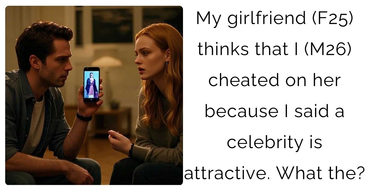 My girlfriend (F25) thinks that I (M26) cheated on her because I said a celebrity is attractive. What the?