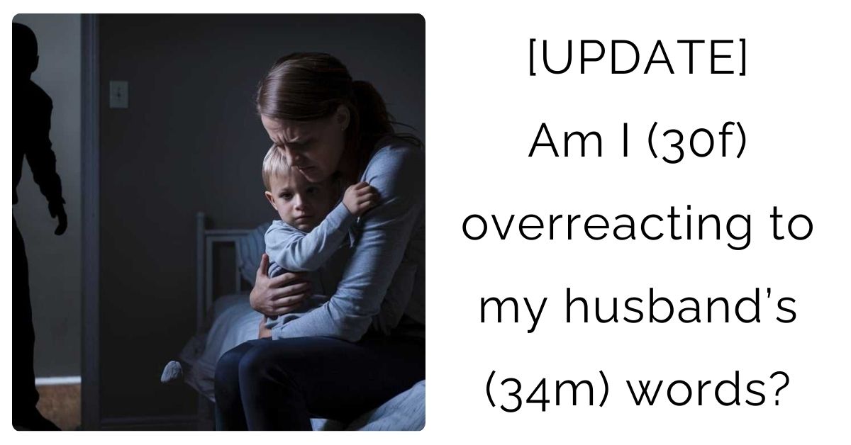 [UPDATE] Am I (30f) overreacting to my husband’s (34m) words?