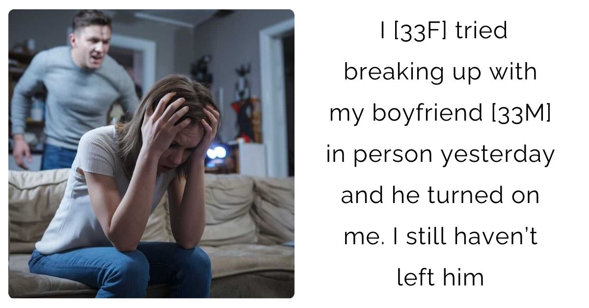 I [33F] tried breaking up with my boyfriend [33M] in person yesterday and he turned on me. I still haven’t left him