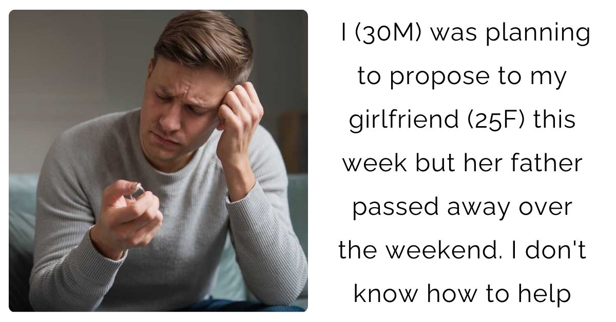 I (30M) was planning to propose to my girlfriend (25F) this week but her father passed away over the weekend. I don’t know how to help