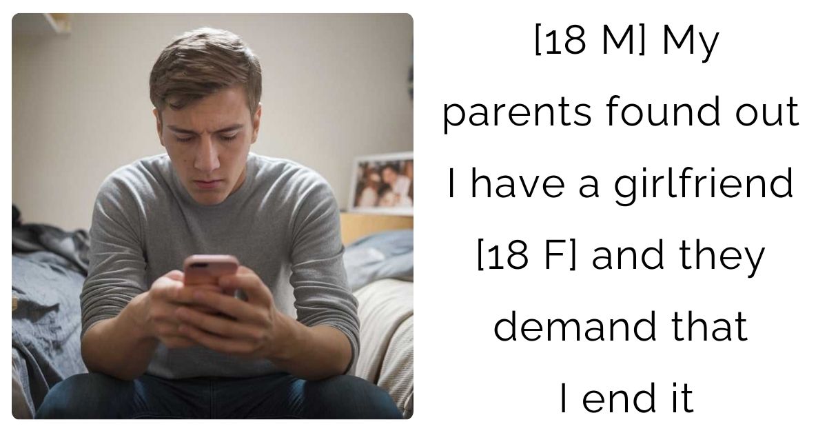 [18 M] My parents found out I have a girlfriend [18 F] and they demand that I end it