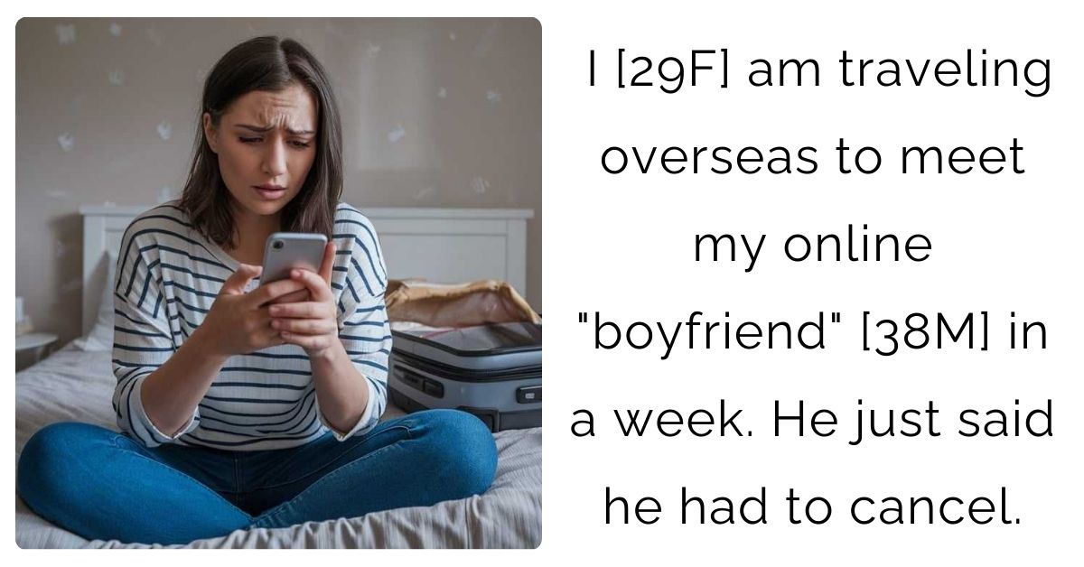 I [29F] am traveling overseas to meet my online “boyfriend” [38M] in a week. He just said he had to cancel.