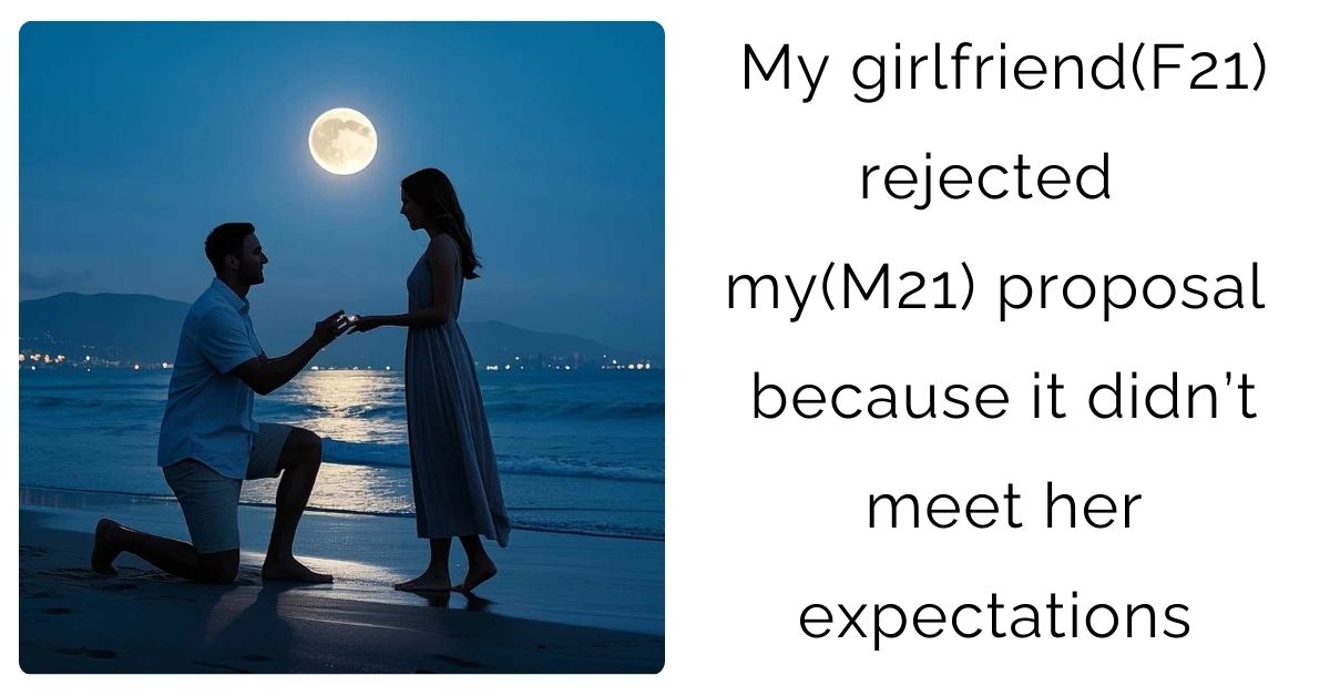 My girlfriend(F21) rejected my(M21) proposal because it didn’t meet her expectations