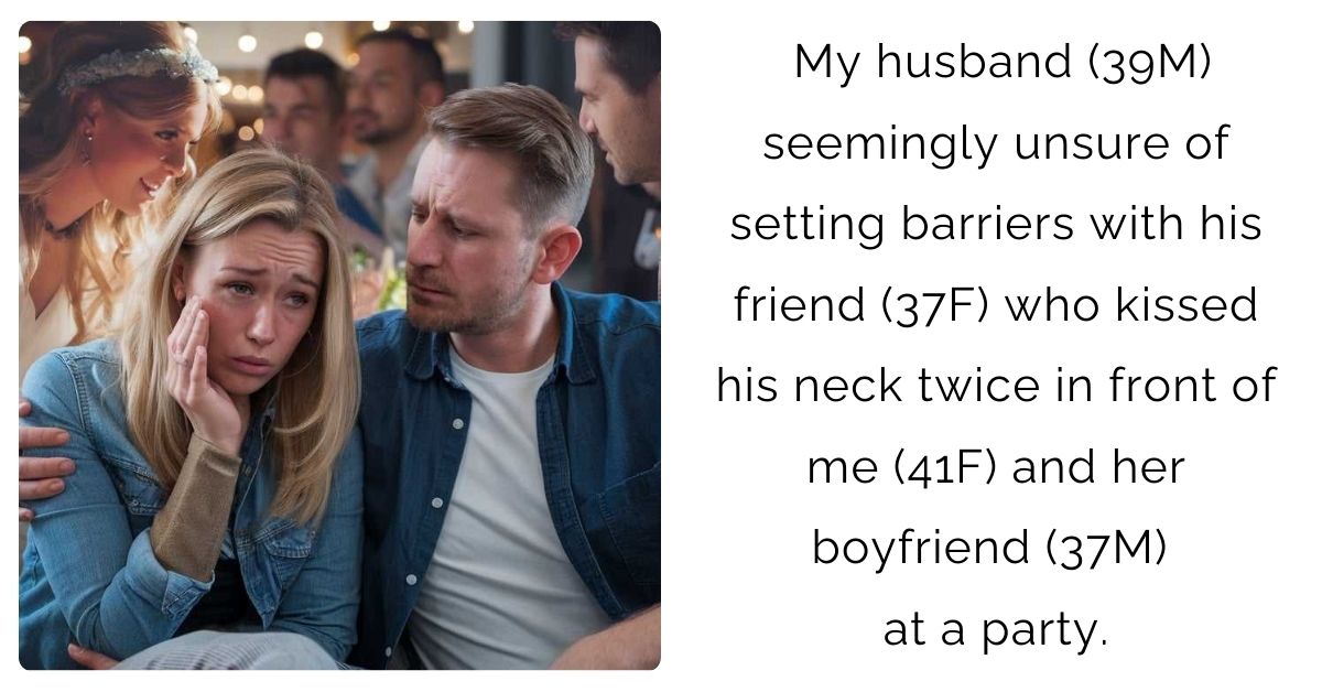 My husband (39M) seemingly unsure of setting barriers with his friend (37F) who kissed his neck twice in front of me (41F) and her boyfriend (37M) at a party.