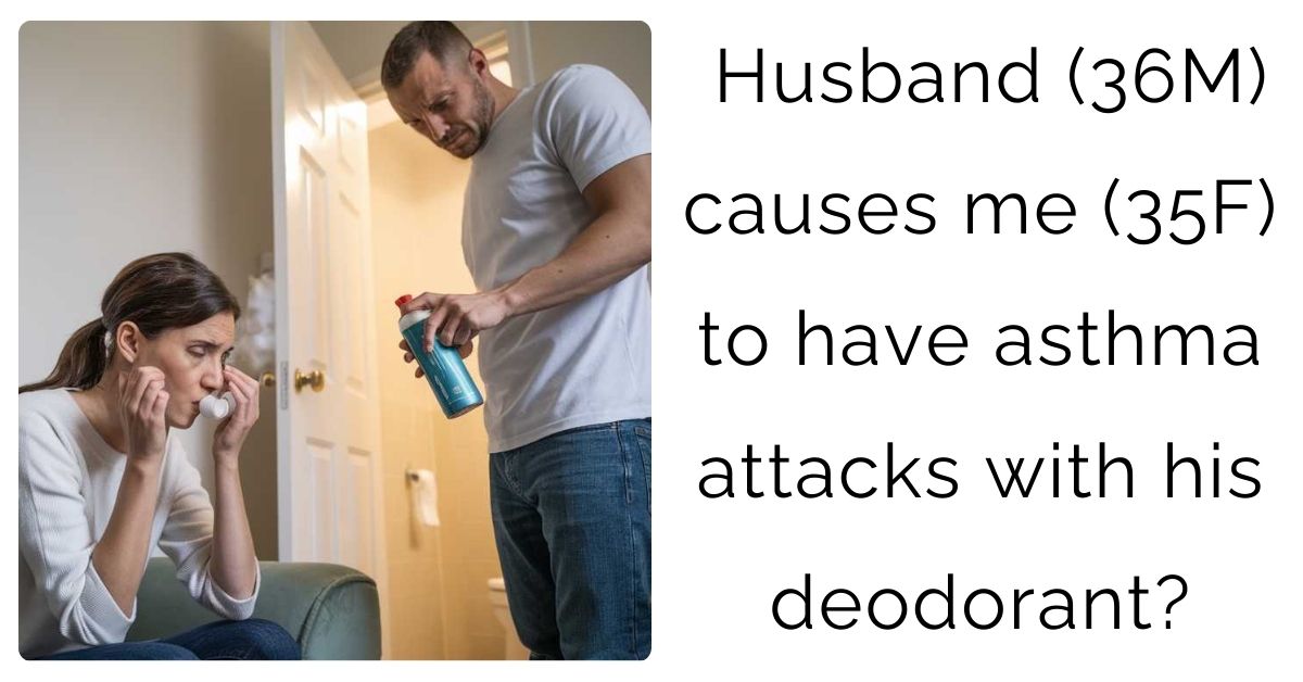 Husband (36M) causes me (35F) to have asthma attacks with his deodorant?