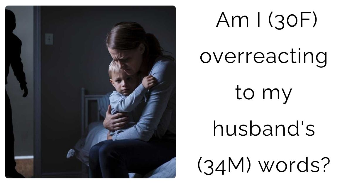 Am I (30F) overreacting to my husband’s (34M) words?