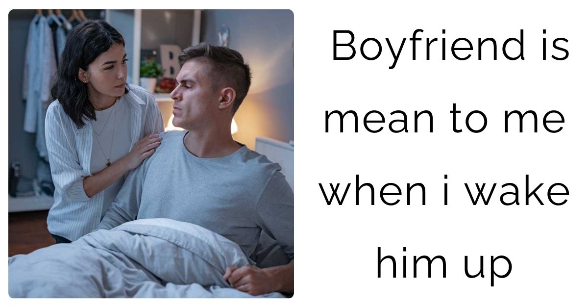 Boyfriend is mean to me when i wake him up
