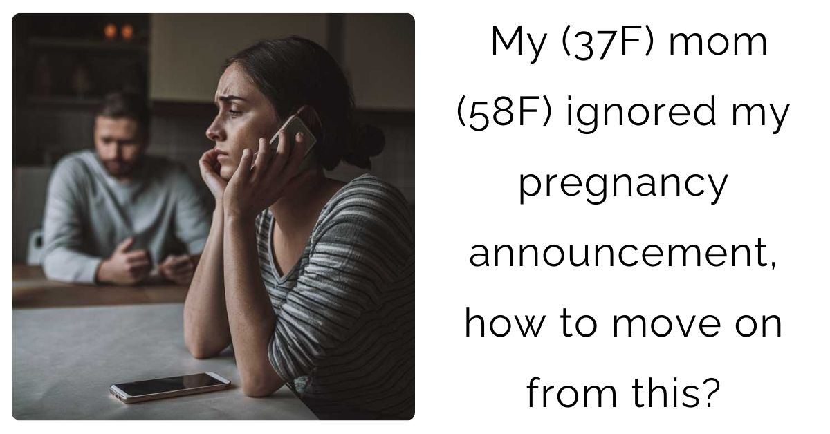 My (37F) mom (58F) ignored my pregnancy announcement, how to move on from this?