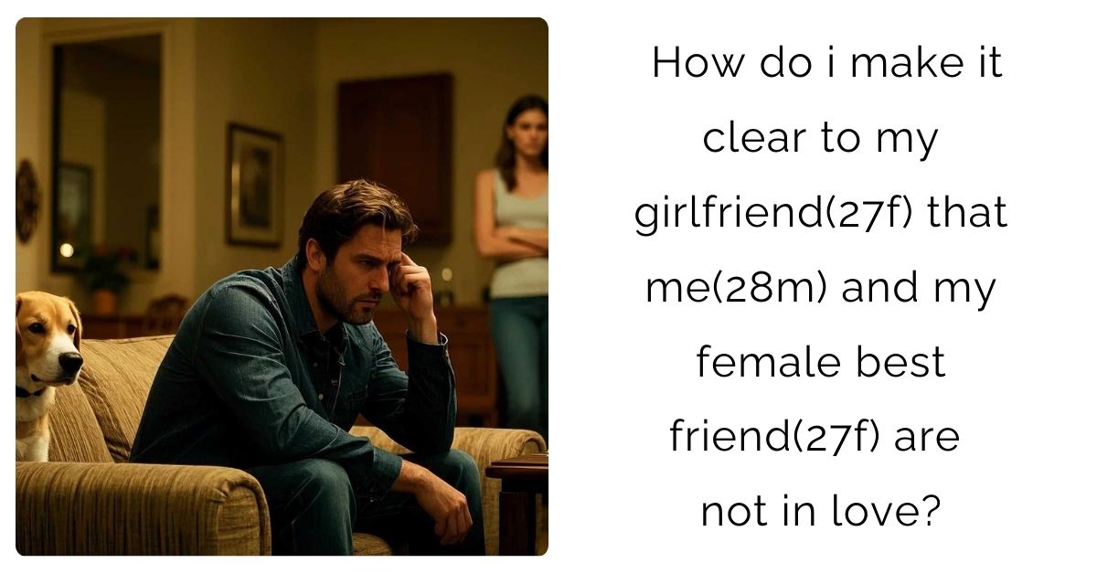 How do i make it clear to my girlfriend(27f) that me(28m) and my female best friend(27f) are not in love?